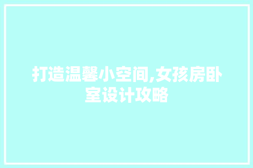 打造温馨小空间,女孩房卧室设计攻略