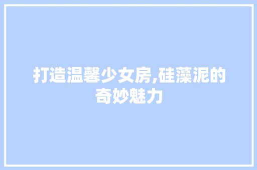 打造温馨少女房,硅藻泥的奇妙魅力