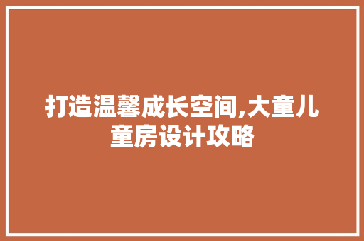 打造温馨成长空间,大童儿童房设计攻略
