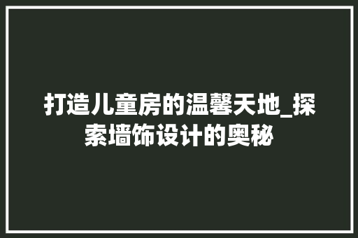 打造儿童房的温馨天地_探索墙饰设计的奥秘