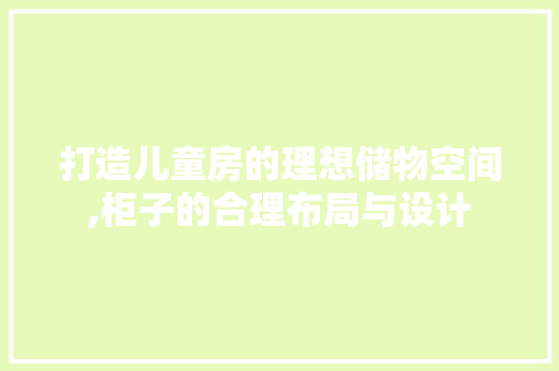 打造儿童房的理想储物空间,柜子的合理布局与设计