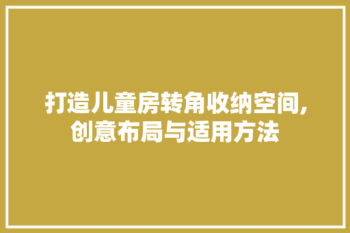 打造儿童房转角收纳空间,创意布局与适用方法