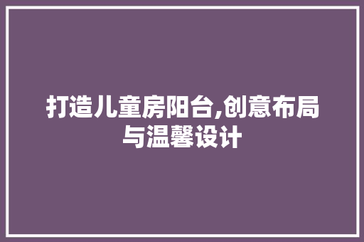 打造儿童房阳台,创意布局与温馨设计