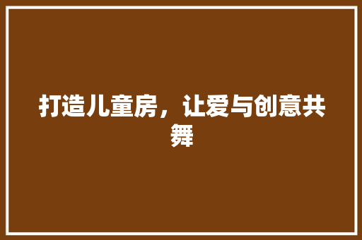 打造儿童房，让爱与创意共舞