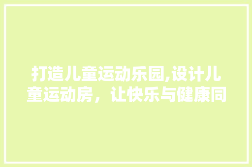 打造儿童运动乐园,设计儿童运动房，让快乐与健康同行