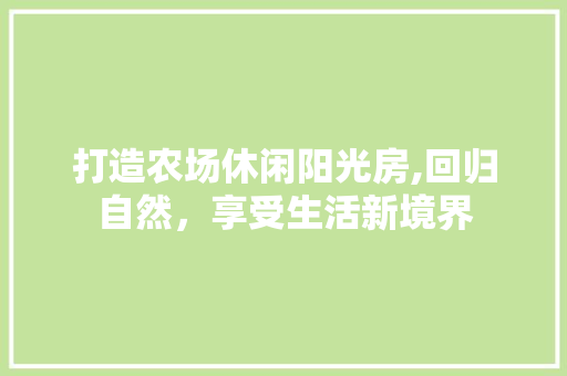 打造农场休闲阳光房,回归自然，享受生活新境界