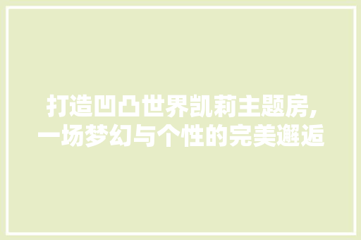 打造凹凸世界凯莉主题房,一场梦幻与个性的完美邂逅