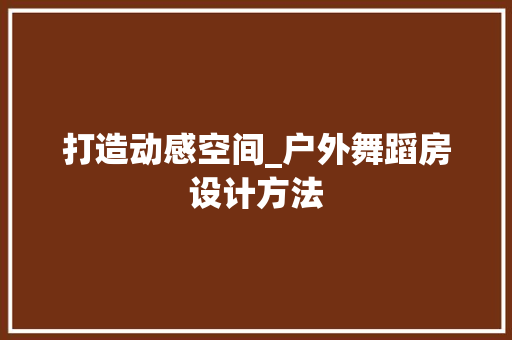 打造动感空间_户外舞蹈房设计方法