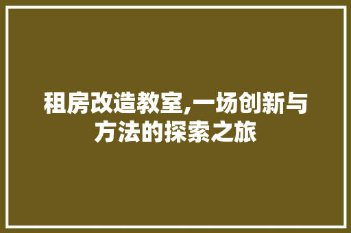 租房改造教室,一场创新与方法的探索之旅