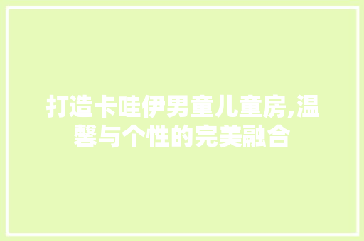 打造卡哇伊男童儿童房,温馨与个性的完美融合