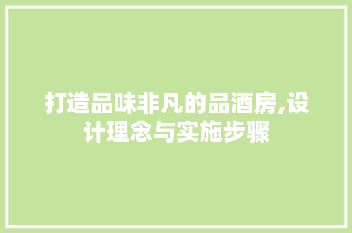 打造品味非凡的品酒房,设计理念与实施步骤