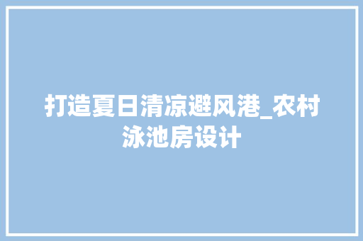 打造夏日清凉避风港_农村泳池房设计