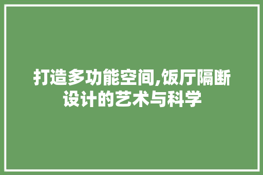 打造多功能空间,饭厅隔断设计的艺术与科学