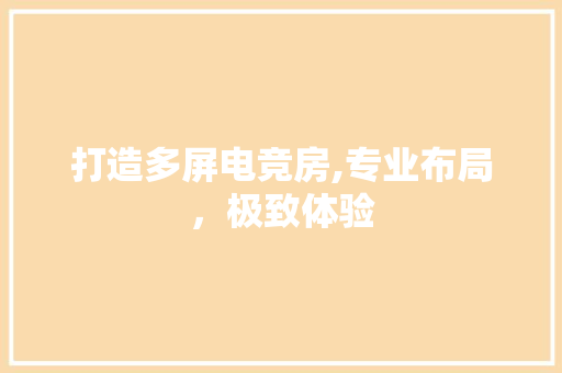 打造多屏电竞房,专业布局，极致体验