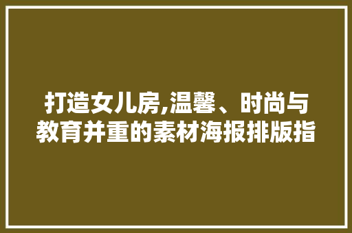 打造女儿房,温馨、时尚与教育并重的素材海报排版指南