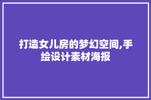 打造女儿房的梦幻空间,手绘设计素材海报