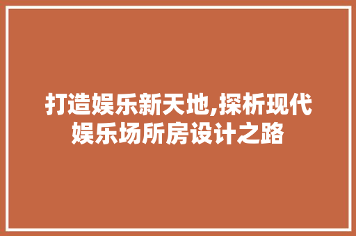 打造娱乐新天地,探析现代娱乐场所房设计之路