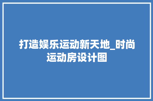 打造娱乐运动新天地_时尚运动房设计图