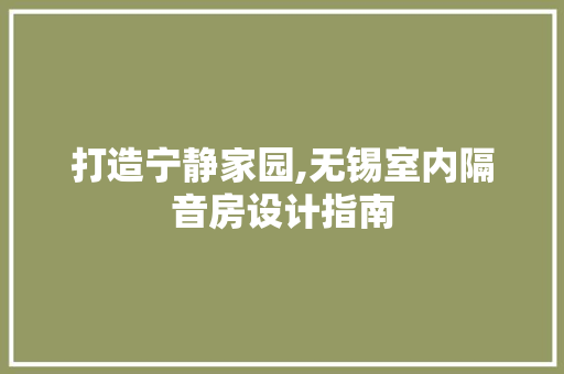 打造宁静家园,无锡室内隔音房设计指南