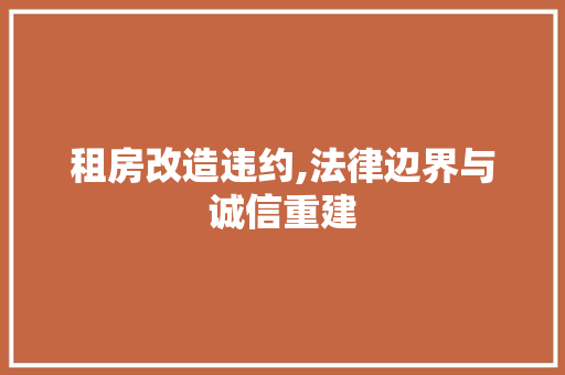 租房改造违约,法律边界与诚信重建