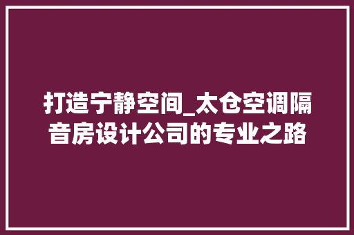 打造宁静空间_太仓空调隔音房设计公司的专业之路