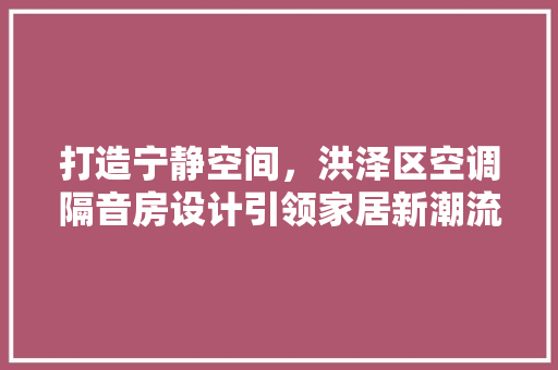 打造宁静空间，洪泽区空调隔音房设计引领家居新潮流