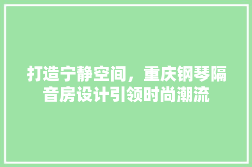 打造宁静空间，重庆钢琴隔音房设计引领时尚潮流