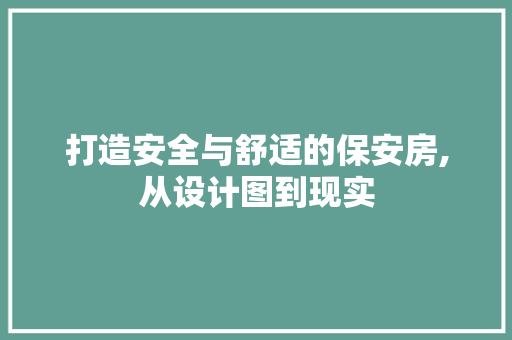 打造安全与舒适的保安房,从设计图到现实