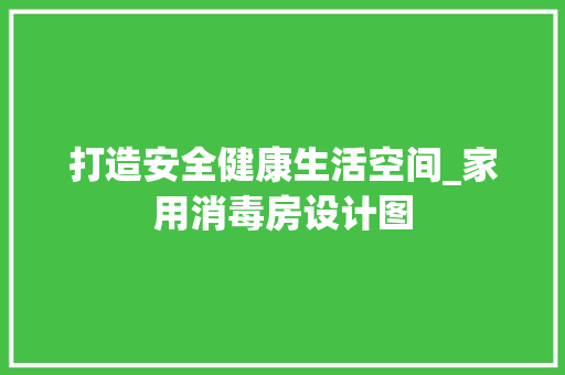 打造安全健康生活空间_家用消毒房设计图