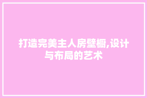 打造完美主人房壁橱,设计与布局的艺术