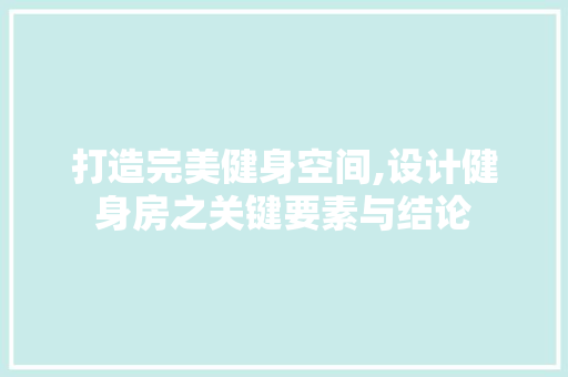 打造完美健身空间,设计健身房之关键要素与结论