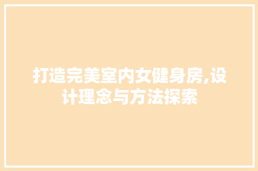 打造完美室内女健身房,设计理念与方法探索