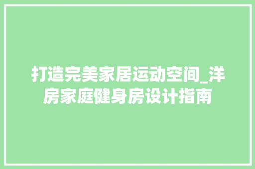 打造完美家居运动空间_洋房家庭健身房设计指南