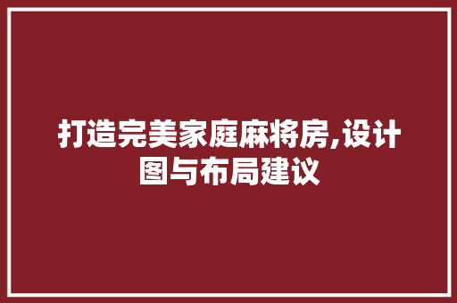 打造完美家庭麻将房,设计图与布局建议