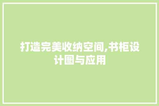 打造完美收纳空间,书柜设计图与应用