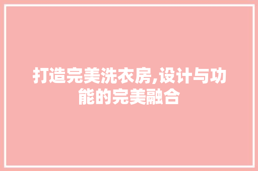 打造完美洗衣房,设计与功能的完美融合