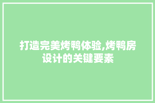 打造完美烤鸭体验,烤鸭房设计的关键要素