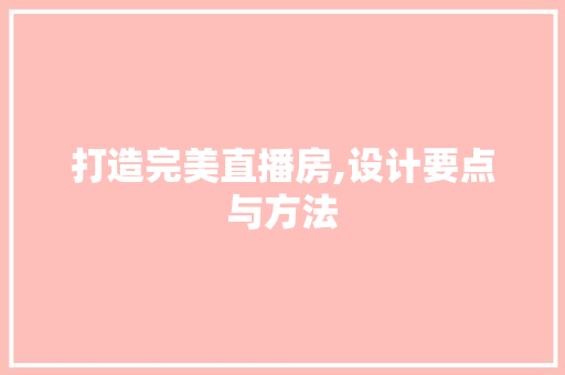 打造完美直播房,设计要点与方法