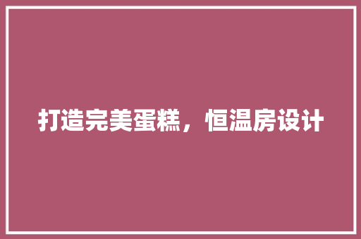 打造完美蛋糕，恒温房设计