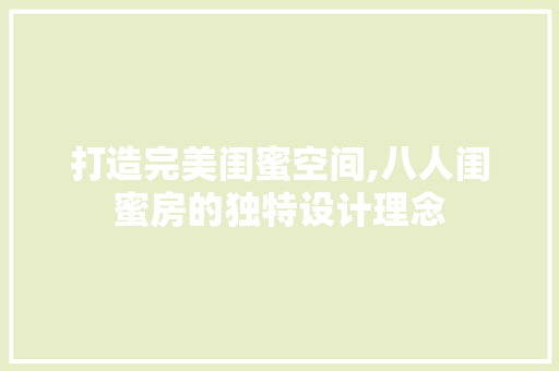打造完美闺蜜空间,八人闺蜜房的独特设计理念