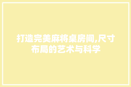 打造完美麻将桌房间,尺寸布局的艺术与科学