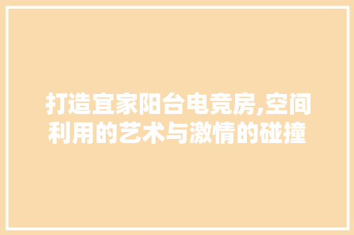 打造宜家阳台电竞房,空间利用的艺术与激情的碰撞