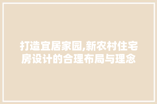 打造宜居家园,新农村住宅房设计的合理布局与理念