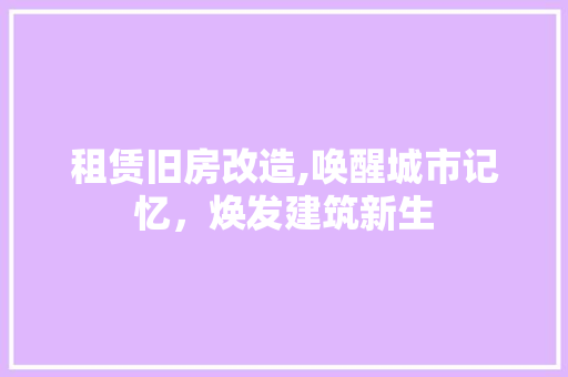 租赁旧房改造,唤醒城市记忆，焕发建筑新生