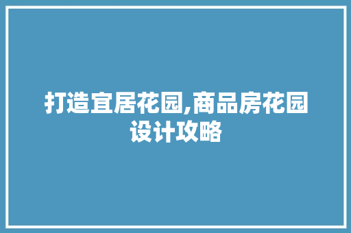 打造宜居花园,商品房花园设计攻略