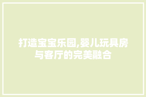 打造宝宝乐园,婴儿玩具房与客厅的完美融合