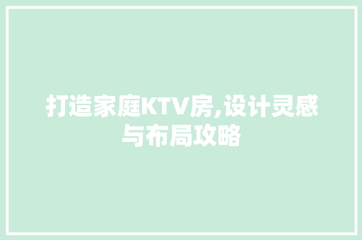 打造家庭KTV房,设计灵感与布局攻略