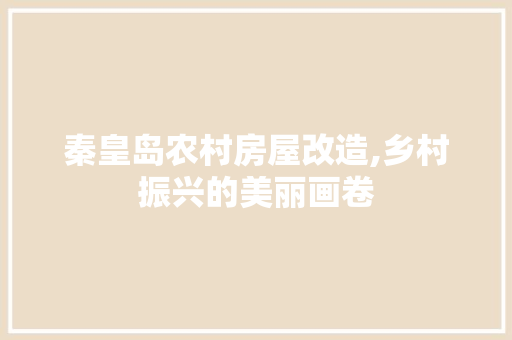 秦皇岛农村房屋改造,乡村振兴的美丽画卷