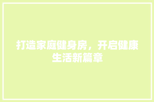 打造家庭健身房，开启健康生活新篇章