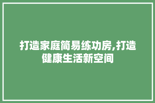 打造家庭简易练功房,打造健康生活新空间